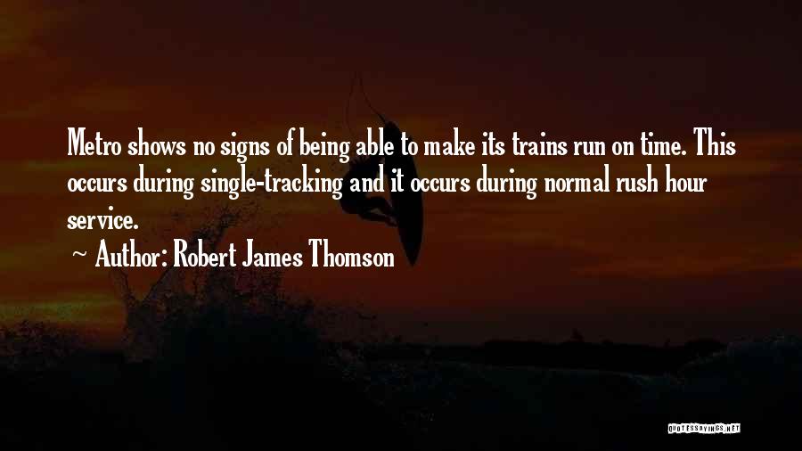 Robert James Thomson Quotes: Metro Shows No Signs Of Being Able To Make Its Trains Run On Time. This Occurs During Single-tracking And It