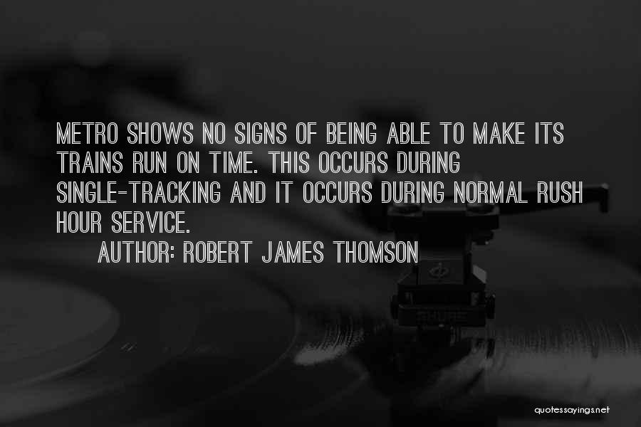 Robert James Thomson Quotes: Metro Shows No Signs Of Being Able To Make Its Trains Run On Time. This Occurs During Single-tracking And It