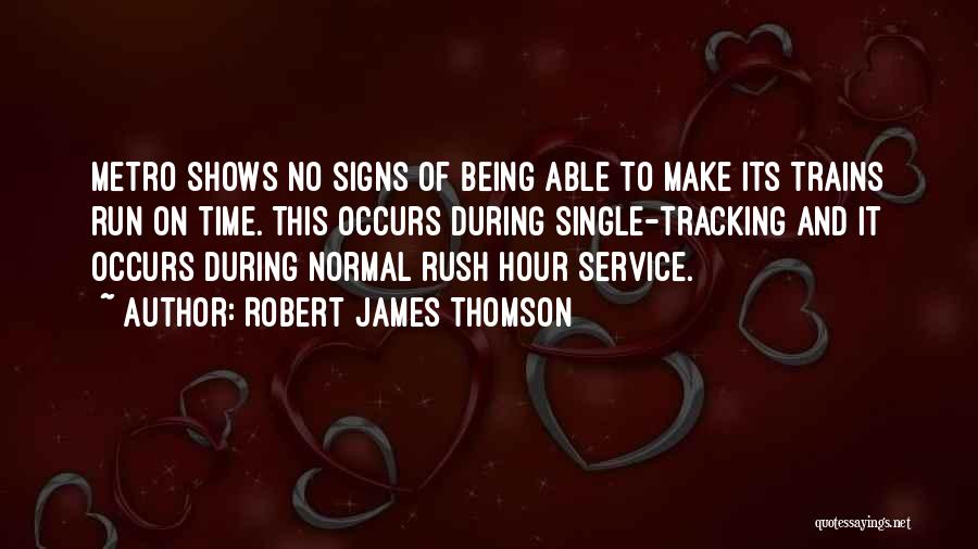 Robert James Thomson Quotes: Metro Shows No Signs Of Being Able To Make Its Trains Run On Time. This Occurs During Single-tracking And It