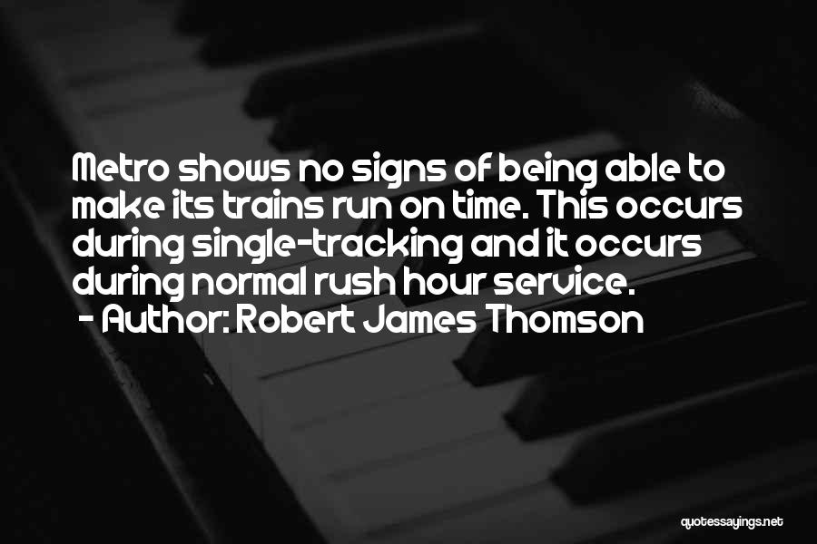 Robert James Thomson Quotes: Metro Shows No Signs Of Being Able To Make Its Trains Run On Time. This Occurs During Single-tracking And It