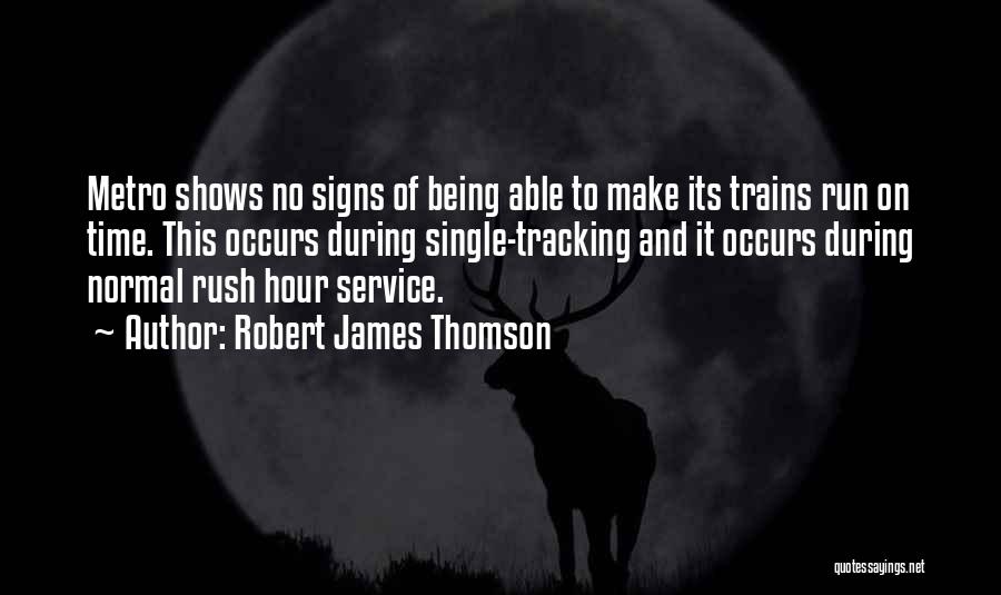 Robert James Thomson Quotes: Metro Shows No Signs Of Being Able To Make Its Trains Run On Time. This Occurs During Single-tracking And It