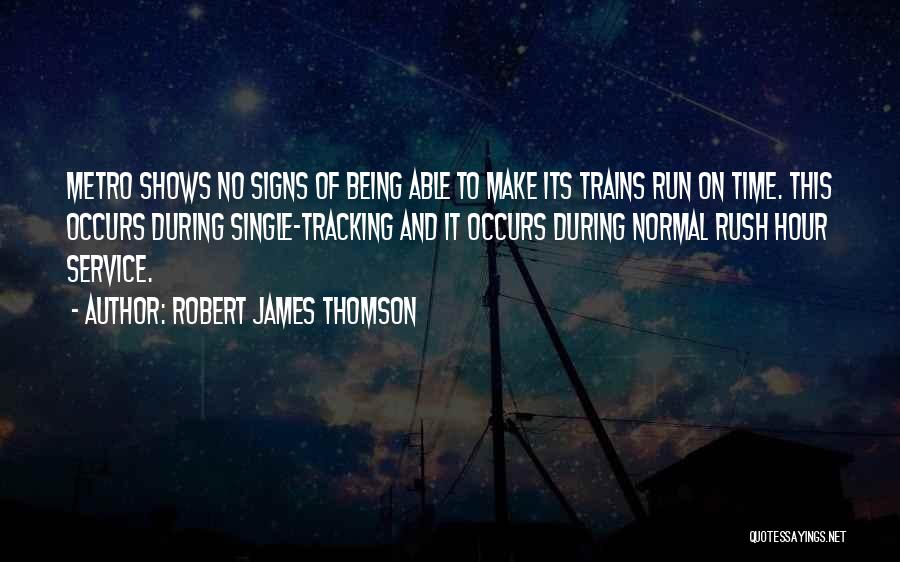 Robert James Thomson Quotes: Metro Shows No Signs Of Being Able To Make Its Trains Run On Time. This Occurs During Single-tracking And It