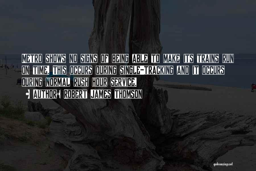 Robert James Thomson Quotes: Metro Shows No Signs Of Being Able To Make Its Trains Run On Time. This Occurs During Single-tracking And It