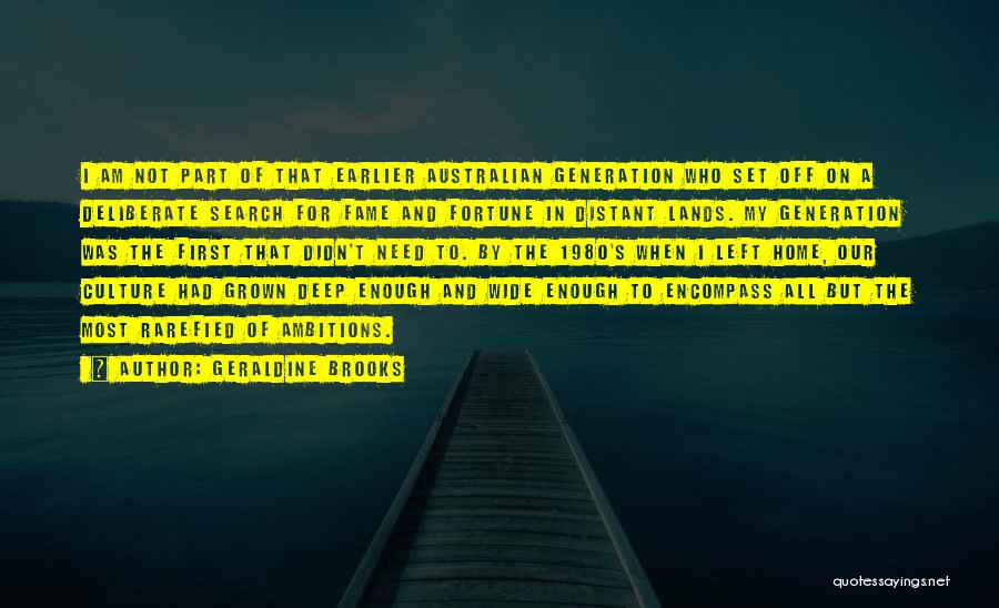 Geraldine Brooks Quotes: I Am Not Part Of That Earlier Australian Generation Who Set Off On A Deliberate Search For Fame And Fortune