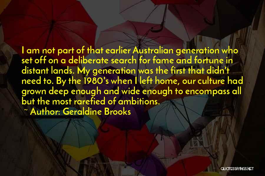 Geraldine Brooks Quotes: I Am Not Part Of That Earlier Australian Generation Who Set Off On A Deliberate Search For Fame And Fortune