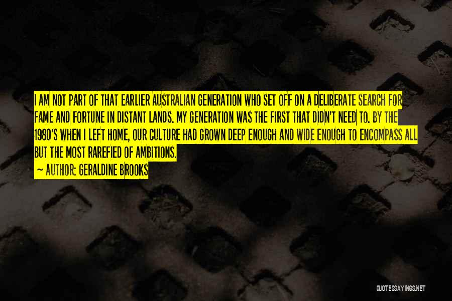 Geraldine Brooks Quotes: I Am Not Part Of That Earlier Australian Generation Who Set Off On A Deliberate Search For Fame And Fortune