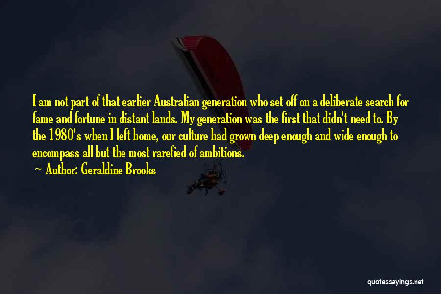 Geraldine Brooks Quotes: I Am Not Part Of That Earlier Australian Generation Who Set Off On A Deliberate Search For Fame And Fortune