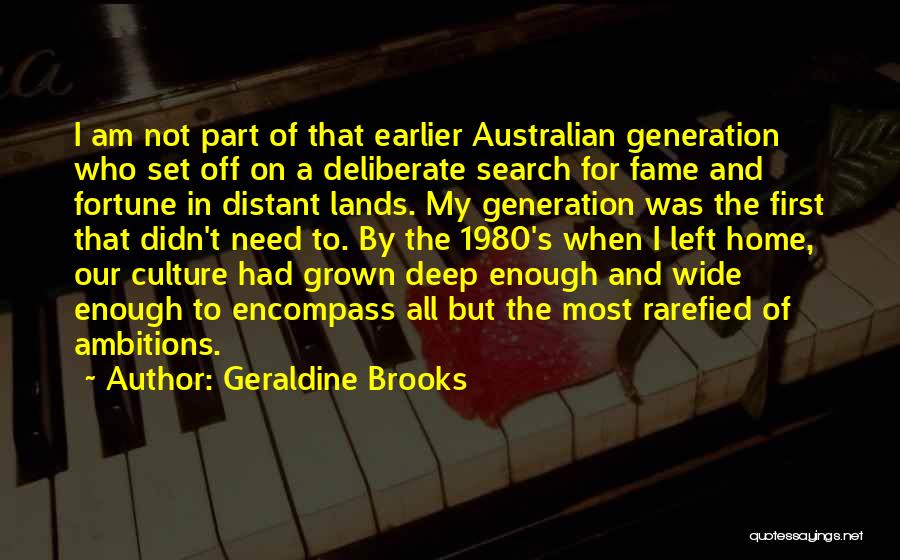 Geraldine Brooks Quotes: I Am Not Part Of That Earlier Australian Generation Who Set Off On A Deliberate Search For Fame And Fortune