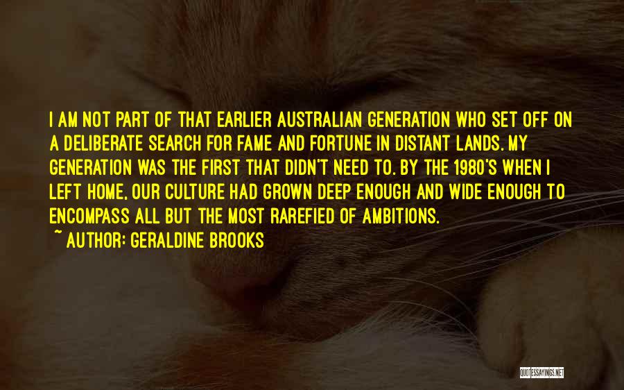 Geraldine Brooks Quotes: I Am Not Part Of That Earlier Australian Generation Who Set Off On A Deliberate Search For Fame And Fortune