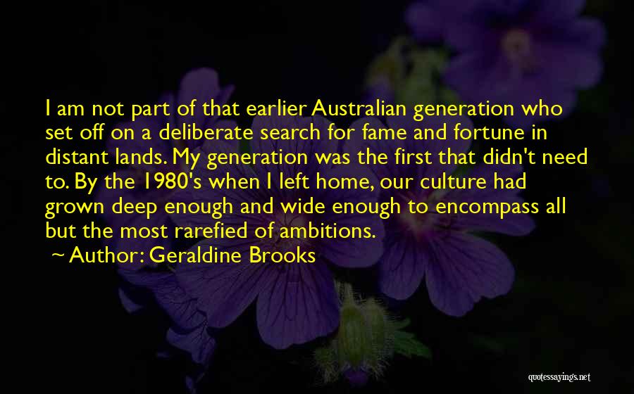 Geraldine Brooks Quotes: I Am Not Part Of That Earlier Australian Generation Who Set Off On A Deliberate Search For Fame And Fortune