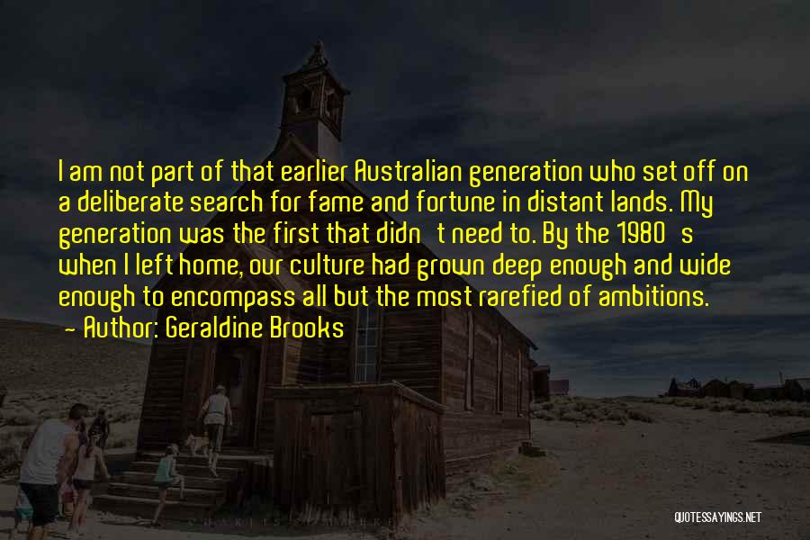 Geraldine Brooks Quotes: I Am Not Part Of That Earlier Australian Generation Who Set Off On A Deliberate Search For Fame And Fortune