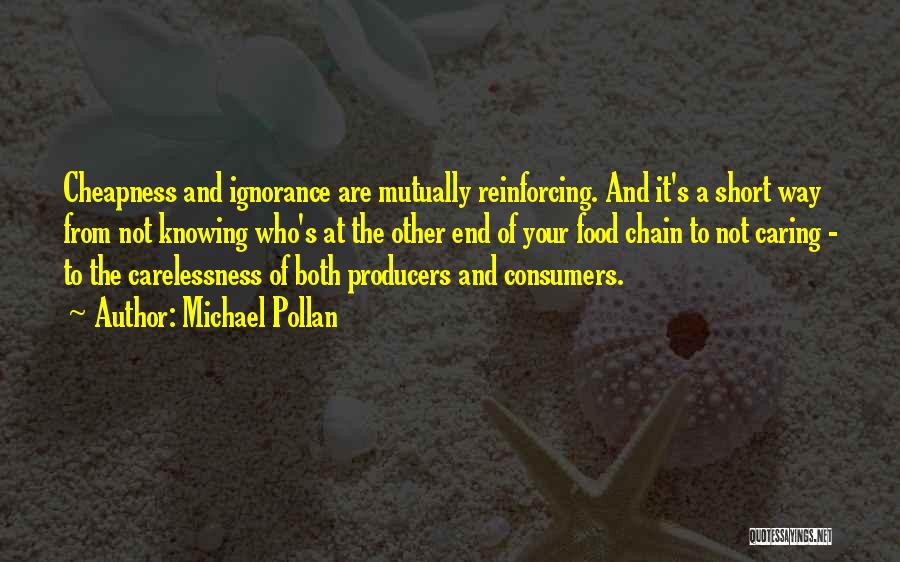 Michael Pollan Quotes: Cheapness And Ignorance Are Mutually Reinforcing. And It's A Short Way From Not Knowing Who's At The Other End Of