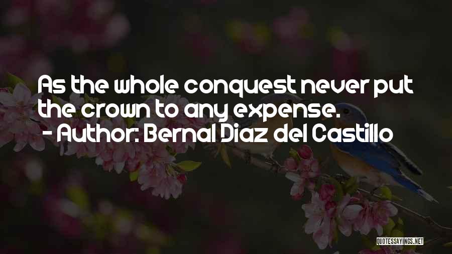 Bernal Diaz Del Castillo Quotes: As The Whole Conquest Never Put The Crown To Any Expense.