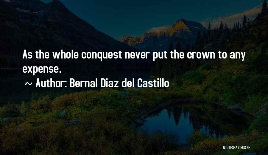 Bernal Diaz Del Castillo Quotes: As The Whole Conquest Never Put The Crown To Any Expense.