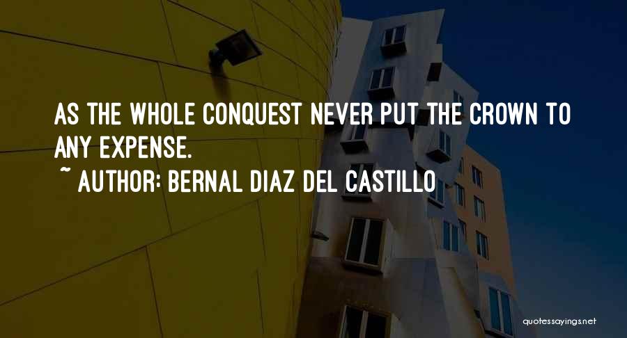 Bernal Diaz Del Castillo Quotes: As The Whole Conquest Never Put The Crown To Any Expense.