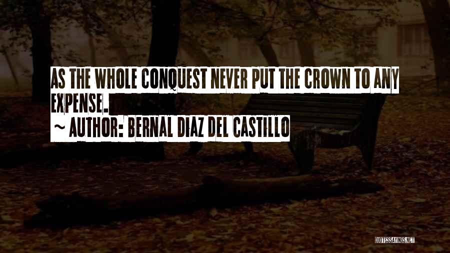 Bernal Diaz Del Castillo Quotes: As The Whole Conquest Never Put The Crown To Any Expense.