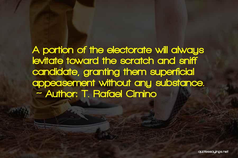 T. Rafael Cimino Quotes: A Portion Of The Electorate Will Always Levitate Toward The Scratch And Sniff Candidate, Granting Them Superficial Appeasement Without Any