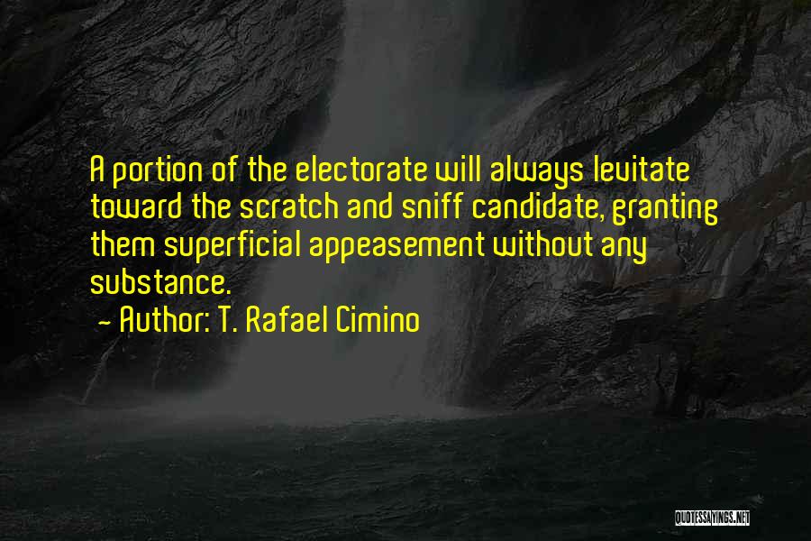 T. Rafael Cimino Quotes: A Portion Of The Electorate Will Always Levitate Toward The Scratch And Sniff Candidate, Granting Them Superficial Appeasement Without Any