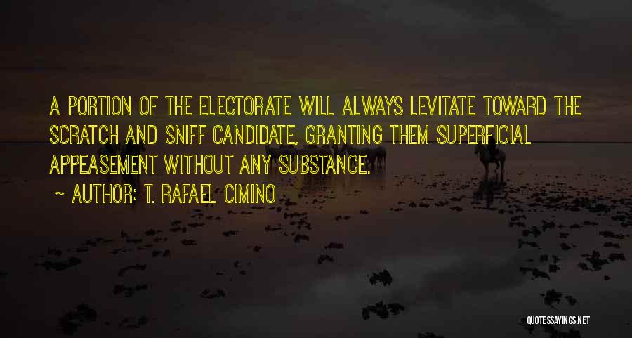 T. Rafael Cimino Quotes: A Portion Of The Electorate Will Always Levitate Toward The Scratch And Sniff Candidate, Granting Them Superficial Appeasement Without Any