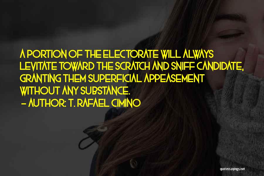 T. Rafael Cimino Quotes: A Portion Of The Electorate Will Always Levitate Toward The Scratch And Sniff Candidate, Granting Them Superficial Appeasement Without Any