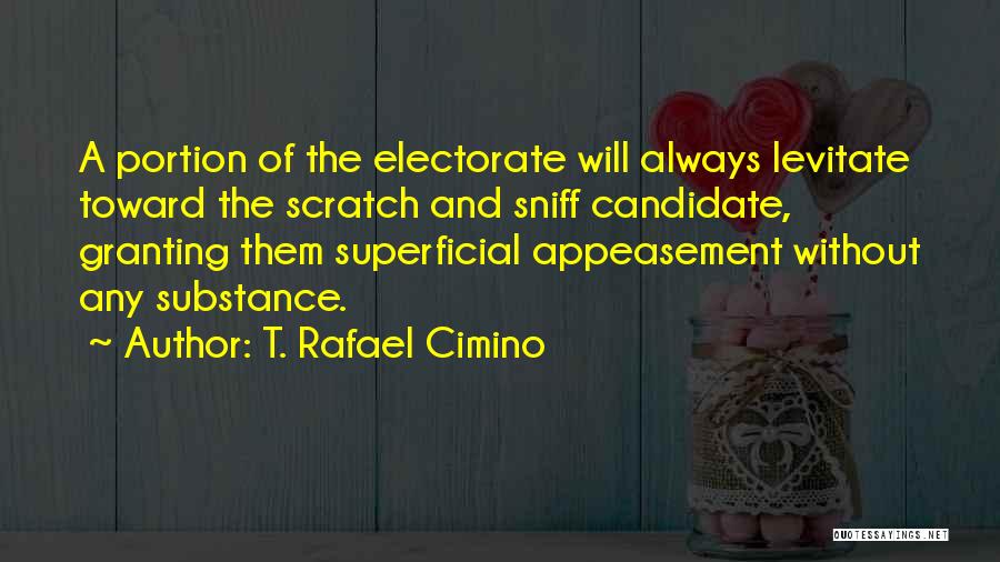 T. Rafael Cimino Quotes: A Portion Of The Electorate Will Always Levitate Toward The Scratch And Sniff Candidate, Granting Them Superficial Appeasement Without Any