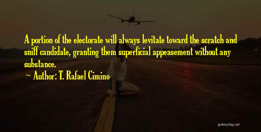 T. Rafael Cimino Quotes: A Portion Of The Electorate Will Always Levitate Toward The Scratch And Sniff Candidate, Granting Them Superficial Appeasement Without Any