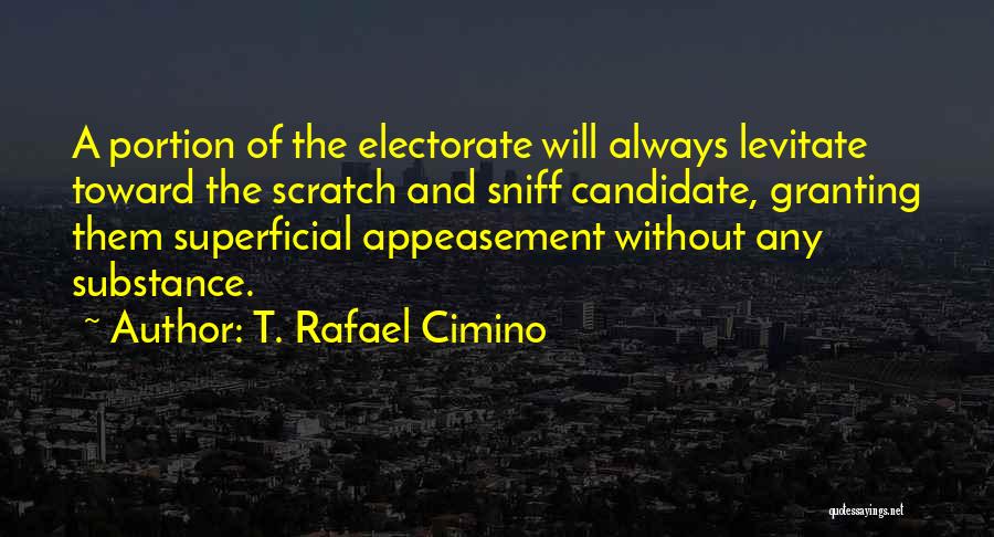 T. Rafael Cimino Quotes: A Portion Of The Electorate Will Always Levitate Toward The Scratch And Sniff Candidate, Granting Them Superficial Appeasement Without Any
