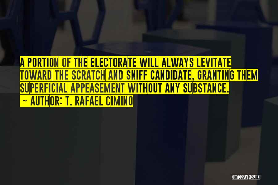 T. Rafael Cimino Quotes: A Portion Of The Electorate Will Always Levitate Toward The Scratch And Sniff Candidate, Granting Them Superficial Appeasement Without Any