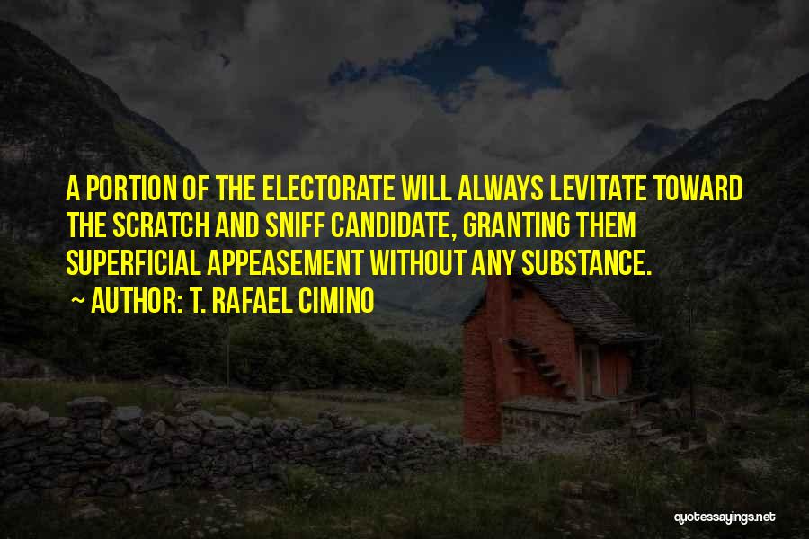 T. Rafael Cimino Quotes: A Portion Of The Electorate Will Always Levitate Toward The Scratch And Sniff Candidate, Granting Them Superficial Appeasement Without Any