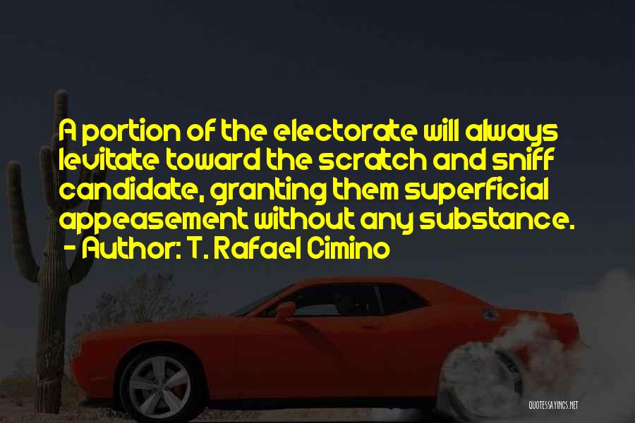 T. Rafael Cimino Quotes: A Portion Of The Electorate Will Always Levitate Toward The Scratch And Sniff Candidate, Granting Them Superficial Appeasement Without Any