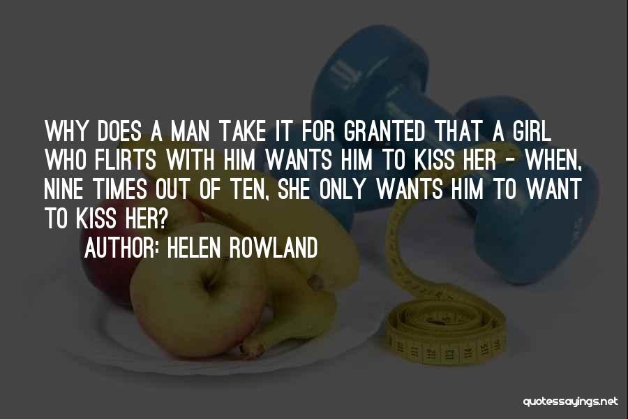 Helen Rowland Quotes: Why Does A Man Take It For Granted That A Girl Who Flirts With Him Wants Him To Kiss Her