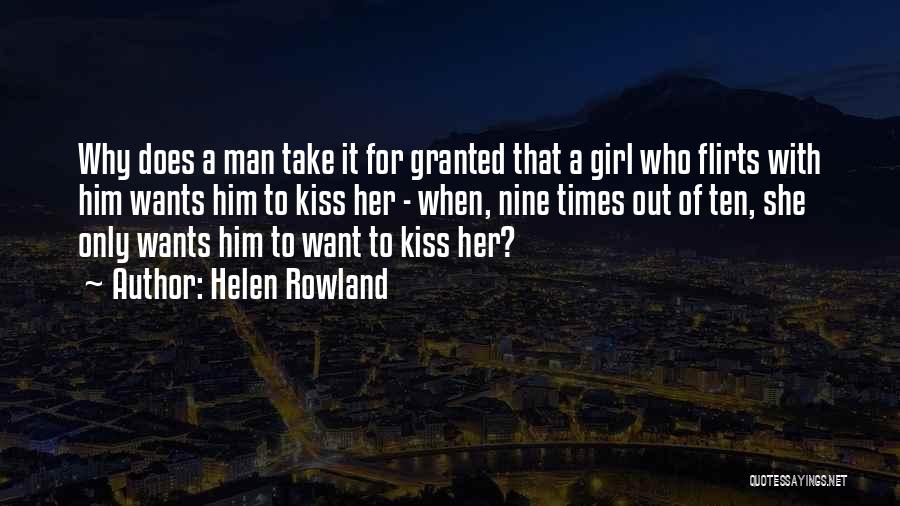 Helen Rowland Quotes: Why Does A Man Take It For Granted That A Girl Who Flirts With Him Wants Him To Kiss Her