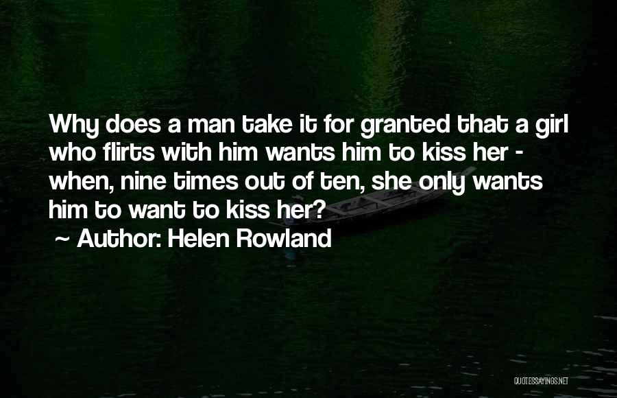 Helen Rowland Quotes: Why Does A Man Take It For Granted That A Girl Who Flirts With Him Wants Him To Kiss Her