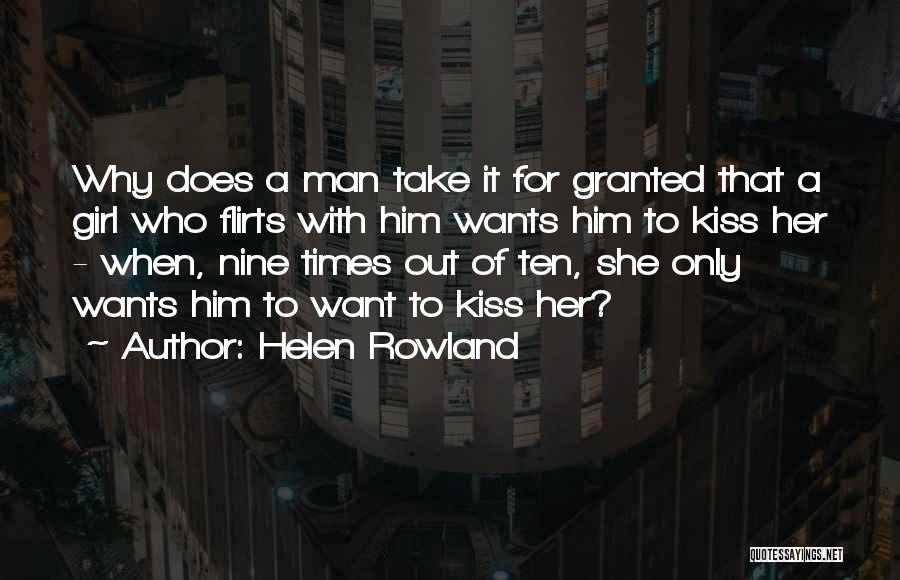 Helen Rowland Quotes: Why Does A Man Take It For Granted That A Girl Who Flirts With Him Wants Him To Kiss Her