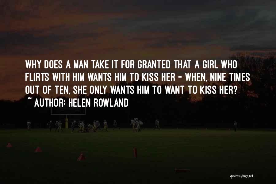 Helen Rowland Quotes: Why Does A Man Take It For Granted That A Girl Who Flirts With Him Wants Him To Kiss Her