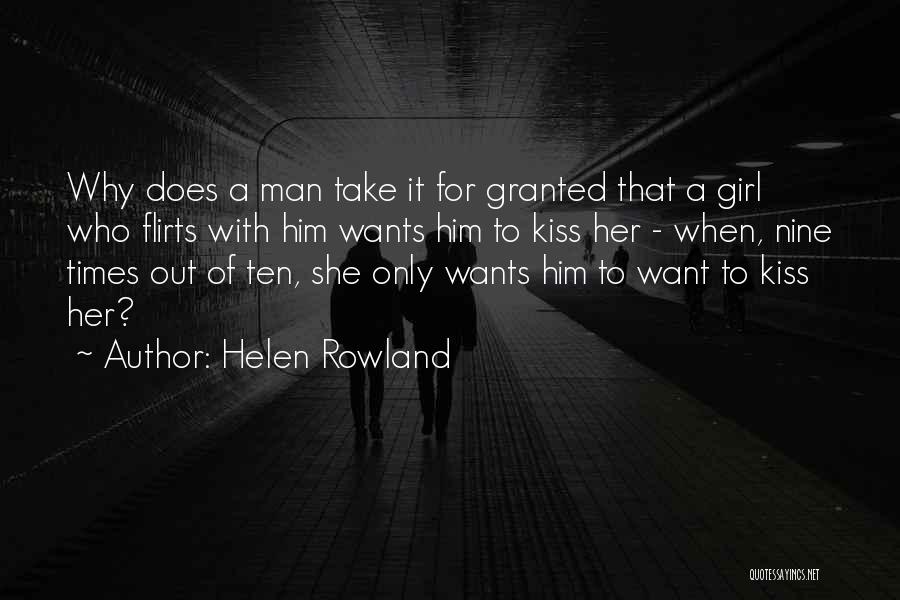 Helen Rowland Quotes: Why Does A Man Take It For Granted That A Girl Who Flirts With Him Wants Him To Kiss Her