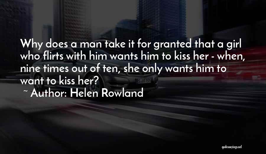 Helen Rowland Quotes: Why Does A Man Take It For Granted That A Girl Who Flirts With Him Wants Him To Kiss Her