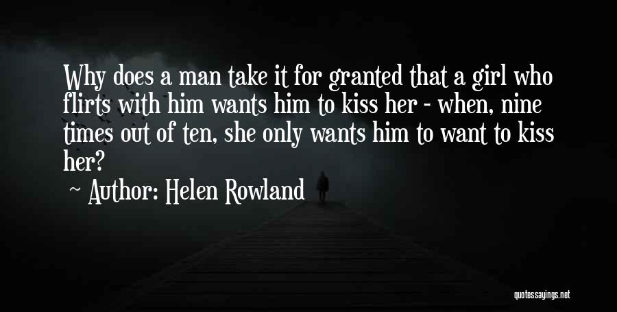 Helen Rowland Quotes: Why Does A Man Take It For Granted That A Girl Who Flirts With Him Wants Him To Kiss Her