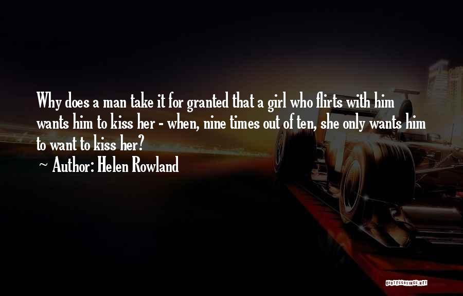 Helen Rowland Quotes: Why Does A Man Take It For Granted That A Girl Who Flirts With Him Wants Him To Kiss Her