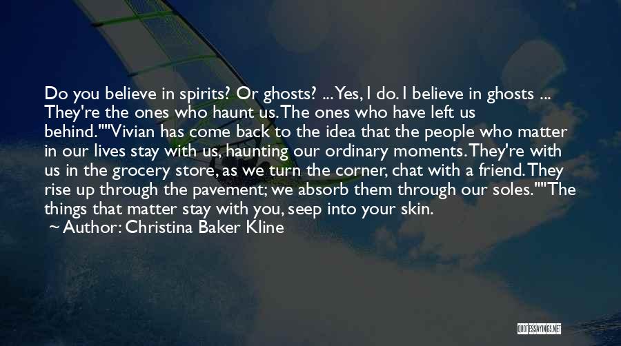 Christina Baker Kline Quotes: Do You Believe In Spirits? Or Ghosts? ... Yes, I Do. I Believe In Ghosts ... They're The Ones Who