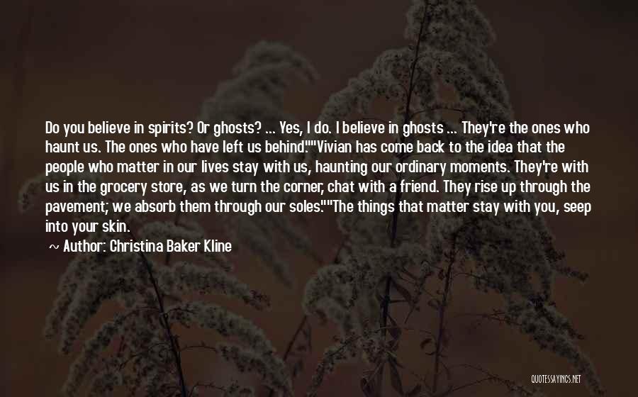 Christina Baker Kline Quotes: Do You Believe In Spirits? Or Ghosts? ... Yes, I Do. I Believe In Ghosts ... They're The Ones Who