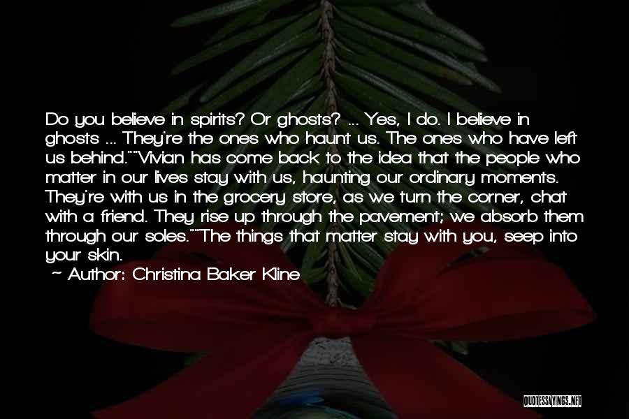 Christina Baker Kline Quotes: Do You Believe In Spirits? Or Ghosts? ... Yes, I Do. I Believe In Ghosts ... They're The Ones Who