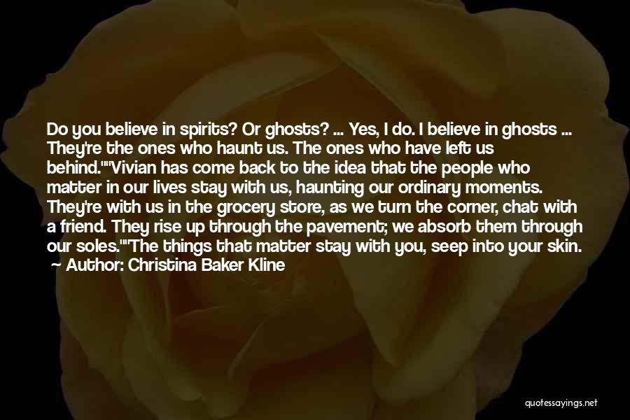 Christina Baker Kline Quotes: Do You Believe In Spirits? Or Ghosts? ... Yes, I Do. I Believe In Ghosts ... They're The Ones Who