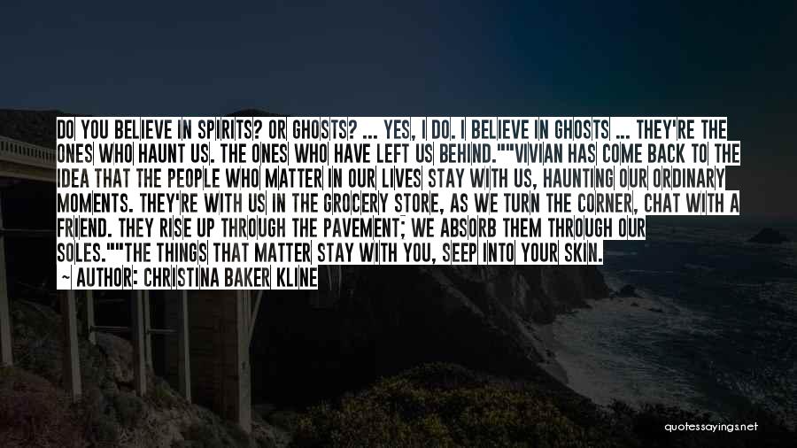 Christina Baker Kline Quotes: Do You Believe In Spirits? Or Ghosts? ... Yes, I Do. I Believe In Ghosts ... They're The Ones Who