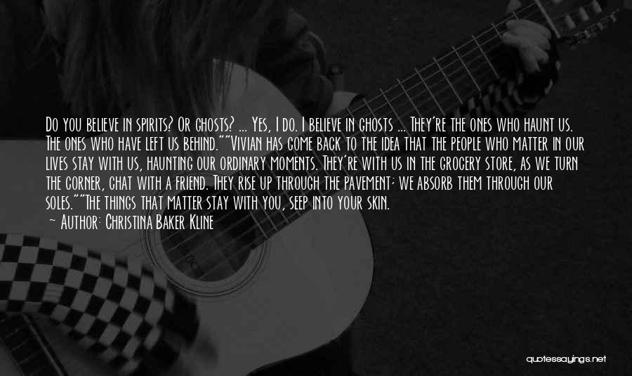 Christina Baker Kline Quotes: Do You Believe In Spirits? Or Ghosts? ... Yes, I Do. I Believe In Ghosts ... They're The Ones Who