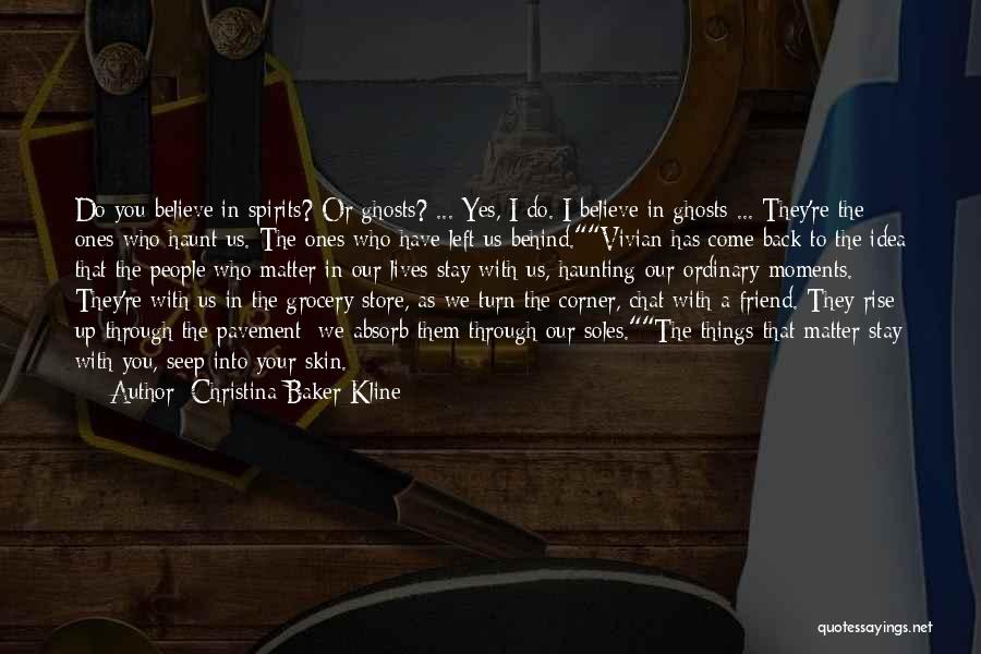 Christina Baker Kline Quotes: Do You Believe In Spirits? Or Ghosts? ... Yes, I Do. I Believe In Ghosts ... They're The Ones Who