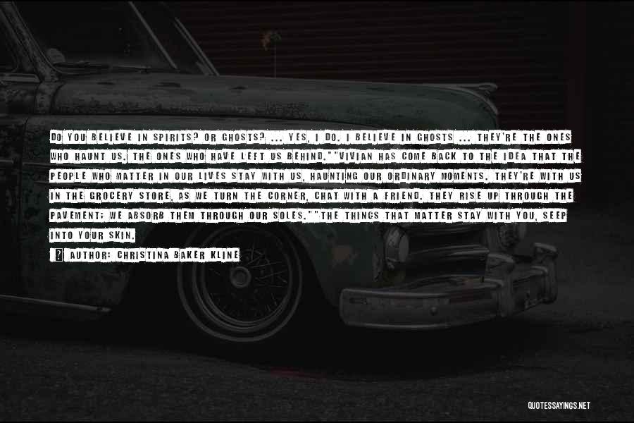 Christina Baker Kline Quotes: Do You Believe In Spirits? Or Ghosts? ... Yes, I Do. I Believe In Ghosts ... They're The Ones Who