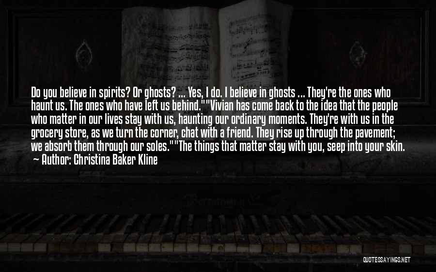 Christina Baker Kline Quotes: Do You Believe In Spirits? Or Ghosts? ... Yes, I Do. I Believe In Ghosts ... They're The Ones Who