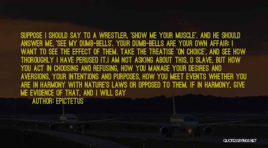 Epictetus Quotes: Suppose I Should Say To A Wrestler, 'show Me Your Muscle'. And He Should Answer Me, 'see My Dumb-bells'. Your