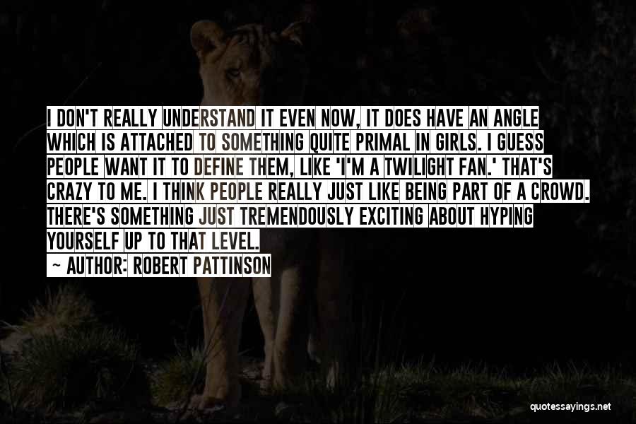 Robert Pattinson Quotes: I Don't Really Understand It Even Now, It Does Have An Angle Which Is Attached To Something Quite Primal In